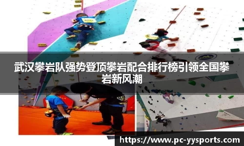 武汉攀岩队强势登顶攀岩配合排行榜引领全国攀岩新风潮