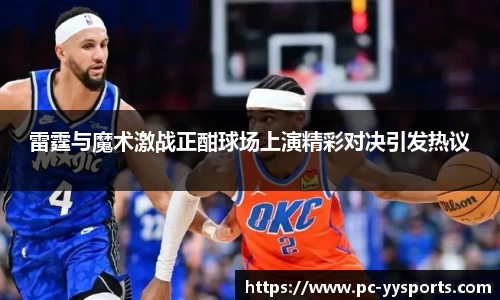 雷霆与魔术激战正酣球场上演精彩对决引发热议